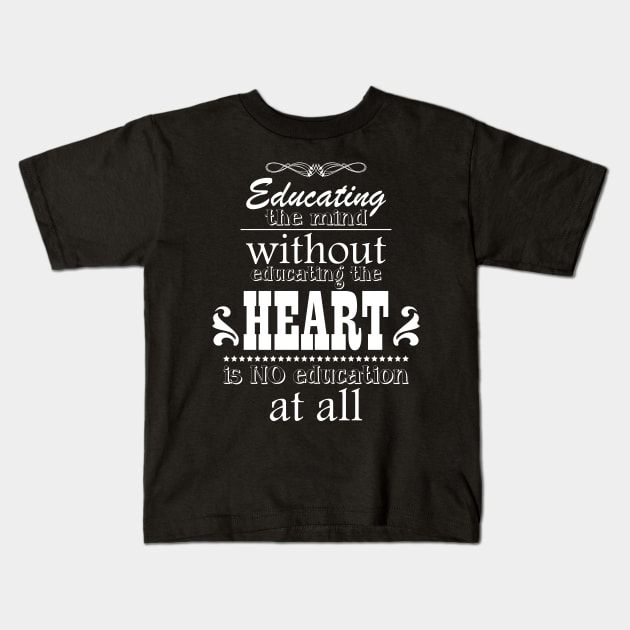 Educating the mind without educating the heart is no education at all Kids T-Shirt by Ben Foumen